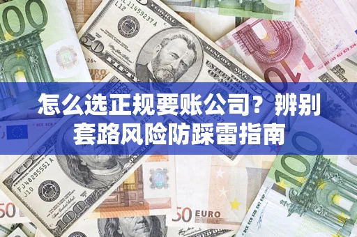 北京怎么选正规要账公司？辨别套路风险防踩雷指南