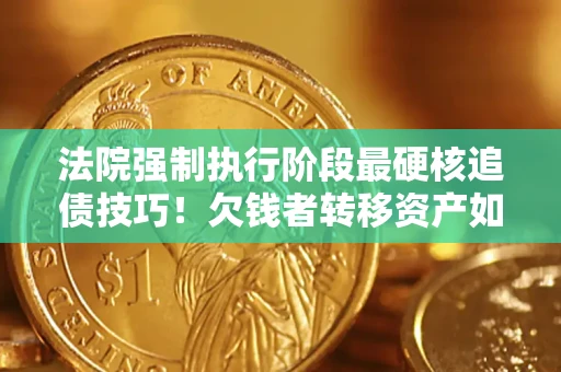 北京法院强制执行阶段最硬核追债技巧！欠钱者转移资产如何破解？