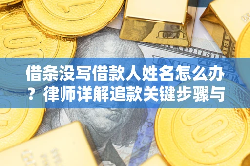 北京借条没写借款人姓名怎么办？律师详解追款关键步骤与证据链构建