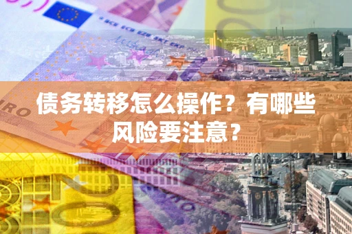 北京债务转移怎么操作？有哪些风险要注意？
