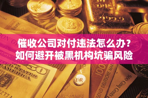 北京催收公司对付违法怎么办？如何避开被黑机构坑骗风险
