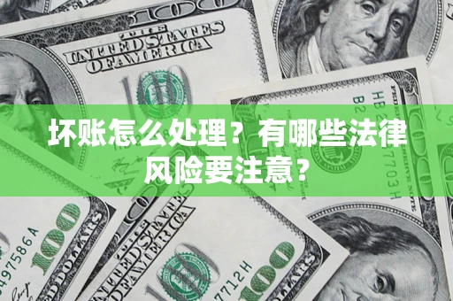 北京坏账怎么处理？有哪些法律风险要注意？