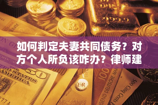 北京如何判定夫妻共同债务？对方个人所负该咋办？律师建议
