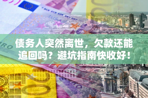 北京债务人突然离世，欠款还能追回吗？避坑指南快收好！