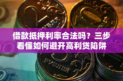 北京借款抵押利率合法吗？三步看懂如何避开高利贷陷阱