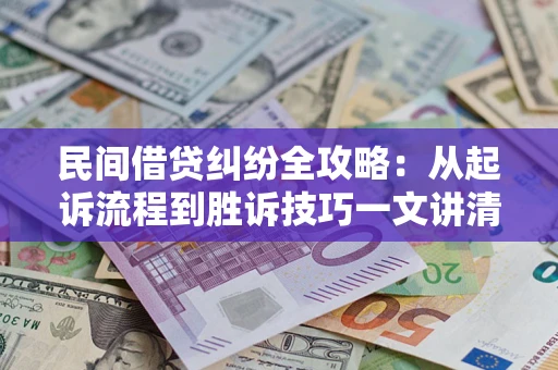 北京民间借贷纠纷全攻略：从起诉流程到胜诉技巧一文讲清
