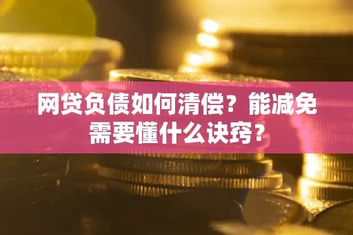 北京网贷负债如何清偿？能减免需要懂什么诀窍？