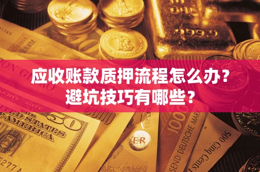 北京应收账款质押流程怎么办？避坑技巧有哪些？