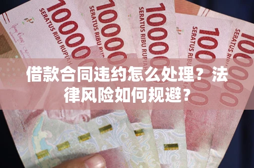 北京借款合同违约怎么处理？法律风险如何规避？
