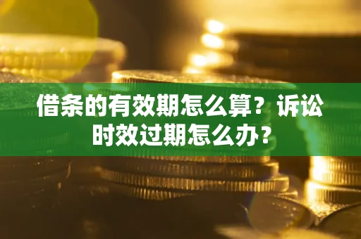 北京借条的有效期怎么算？诉讼时效过期怎么办？