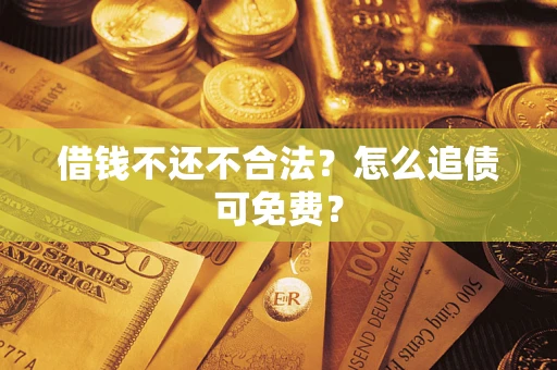 北京借钱不还不合法？怎么追债可免费？
