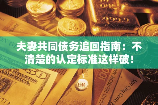 北京夫妻共同债务追回指南：不清楚的认定标准这样破！