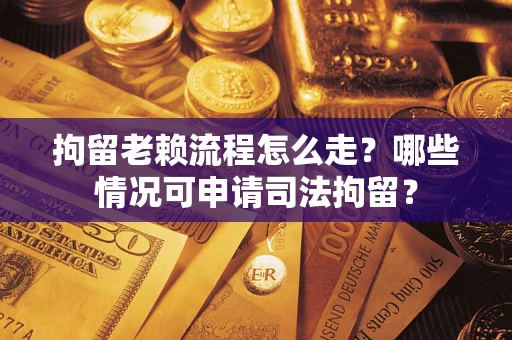 北京拘留老赖流程怎么走?哪些情况可申请司法拘留? 北京拘留老赖流程怎么走?哪些情况可申请司法拘留?