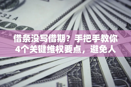 北京借条没写借期？手把手教你4个关键维权要点，避免人财两空