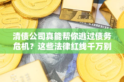 北京清债公司真能帮你逃过债务危机？这些法律红线千万别踩