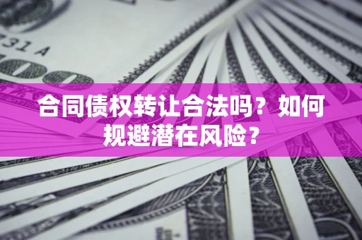 北京合同债权转让合法吗?如何规避潜在风险? 北京合同债权转让合法吗?如何规避潜在风险?