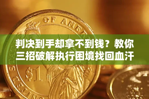 北京判决到手却拿不到钱？教你三招破解执行困境找回血汗钱