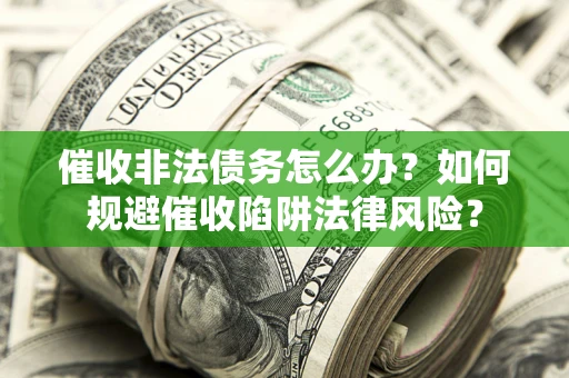 北京催收非法债务怎么办？如何规避催收陷阱法律风险？