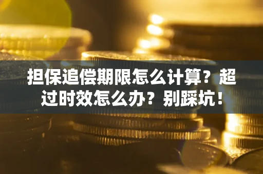 北京担保追偿期限怎么计算？超过时效怎么办？别踩坑！