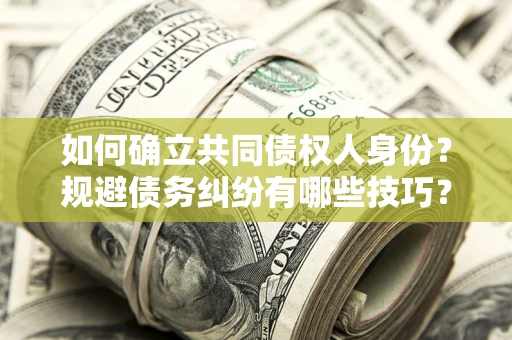 北京如何确立共同债权人身份？规避债务纠纷有哪些技巧？