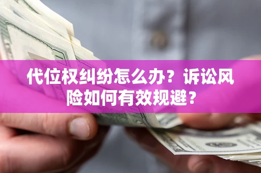 北京代位权纠纷怎么办？诉讼风险如何有效规避？