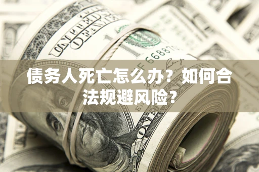 北京债务人死亡怎么办？如何合法规避风险？
