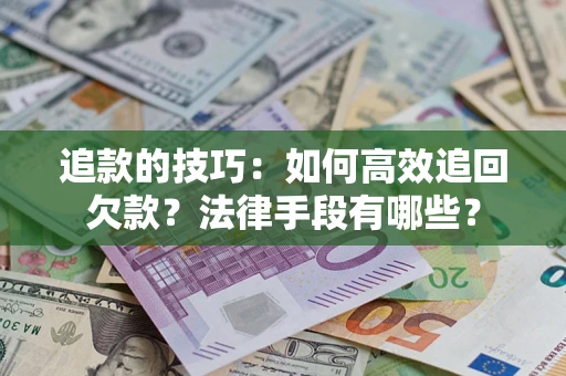 北京追款的技巧：如何高效追回欠款？法律手段有哪些？