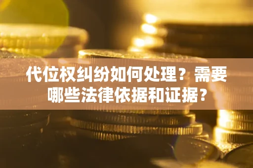 北京代位权纠纷如何处理？需要哪些法律依据和证据？