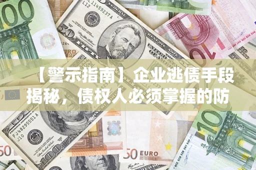 北京【警示指南】企业逃债手段揭秘，债权人必须掌握的防坑宝典