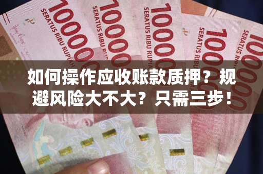 北京如何操作应收账款质押？规避风险大不大？只需三步！