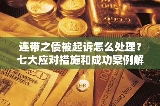 北京连带之债被起诉怎么处理？七大应对措施和成功案例解析