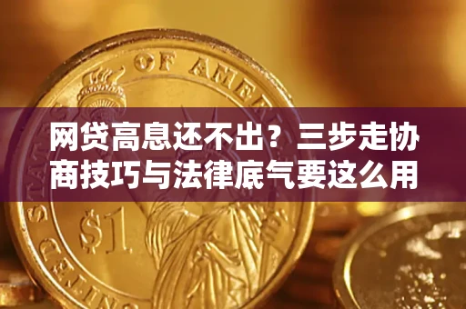 北京网贷高息还不出？三步走协商技巧与法律底气要这么用
