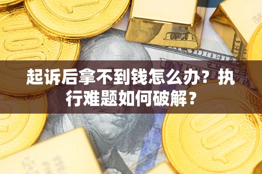 北京起诉后拿不到钱怎么办?执行难题如何破解? 北京起诉后拿不到钱怎么办?执行难题如何破解?