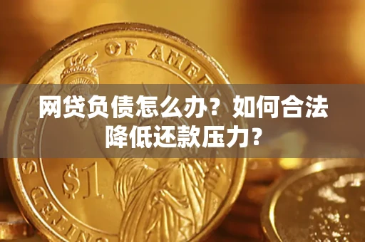北京网贷负债怎么办？如何合法降低还款压力？