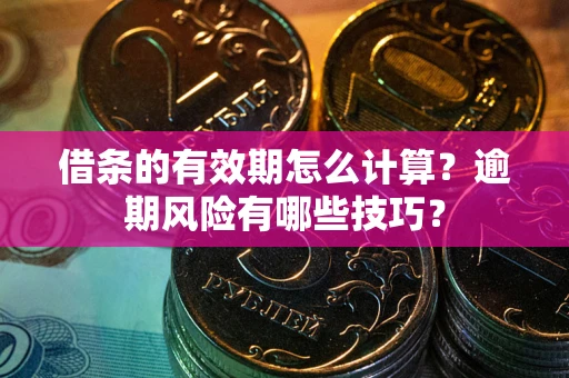 北京借条的有效期怎么计算？逾期风险有哪些技巧？