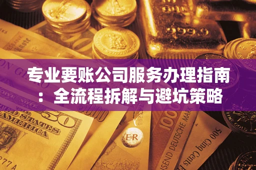 北京专业要账公司服务办理指南：全流程拆解与避坑策略