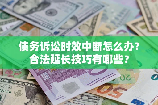 北京债务诉讼时效中断怎么办？合法延长技巧有哪些？