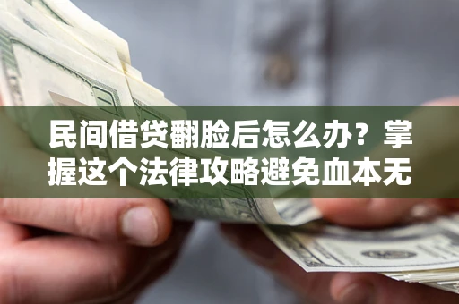 北京民间借贷翻脸后怎么办？掌握这个法律攻略避免血本无归