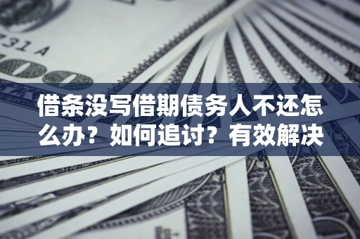 北京借条没写借期债务人不还怎么办？如何追讨？有效解决方案！