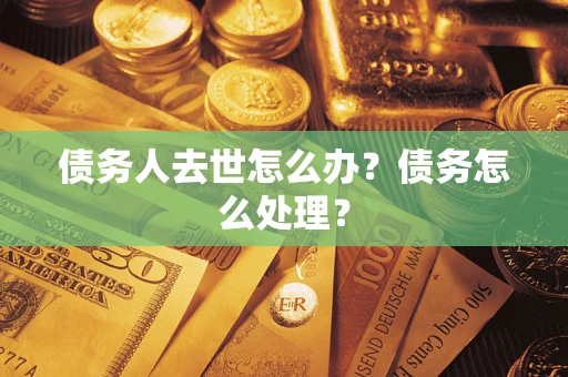北京债务人去世怎么办？债务怎么处理？