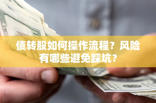 北京债转股如何操作流程?风险有哪些避免踩坑? 北京债转股如何操作流程?风险有哪些避免踩坑?