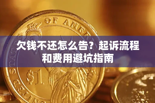 北京欠钱不还怎么告?起诉流程和费用避坑指南 北京欠钱不还怎么告?起诉流程和费用避坑指南