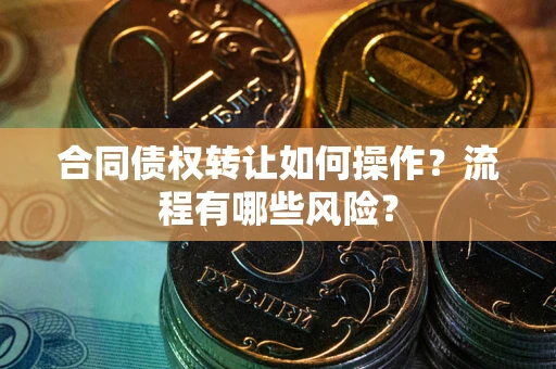 北京合同债权转让如何操作？流程有哪些风险？