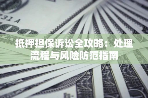 北京抵押担保诉讼全攻略：处理流程与风险防范指南