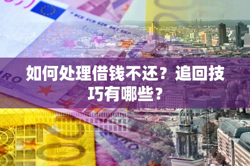 北京如何处理借钱不还？追回技巧有哪些？