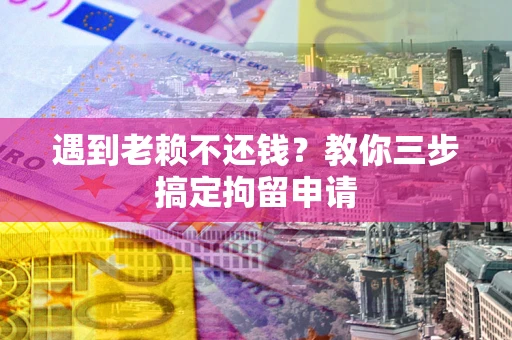 北京遇到老赖不还钱？教你三步搞定拘留申请