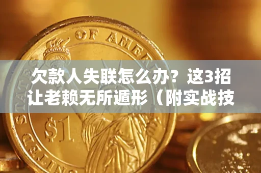 北京欠款人失联怎么办？这3招让老赖无所遁形（附实战技巧）