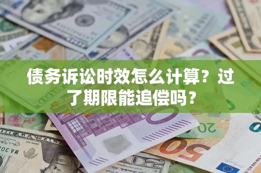 北京债务诉讼时效怎么计算？过了期限能追偿吗？