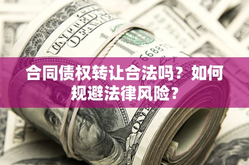 北京合同债权转让合法吗？如何规避法律风险？