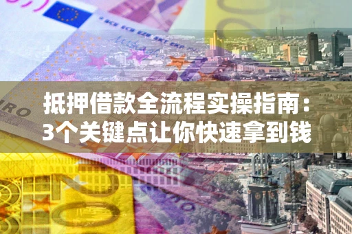 北京抵押借款全流程实操指南：3个关键点让你快速拿到钱